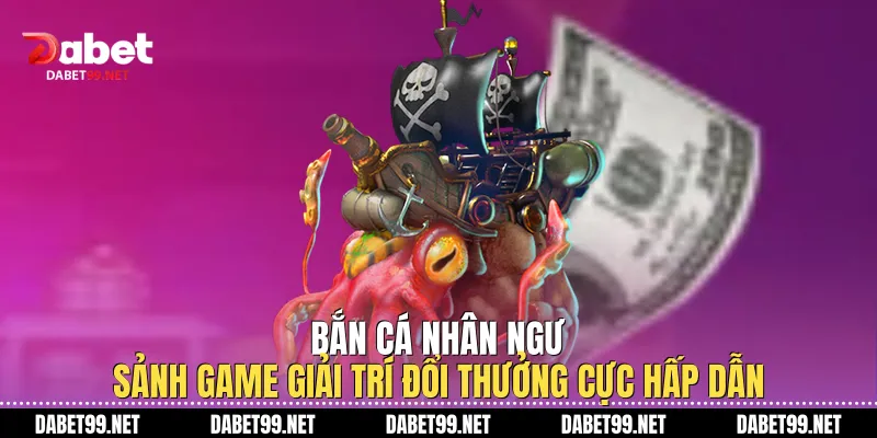 Bắn Cá Nhân Ngư - Sảnh Game Giải Trí Đổi Thưởng Cực Hấp Dẫn