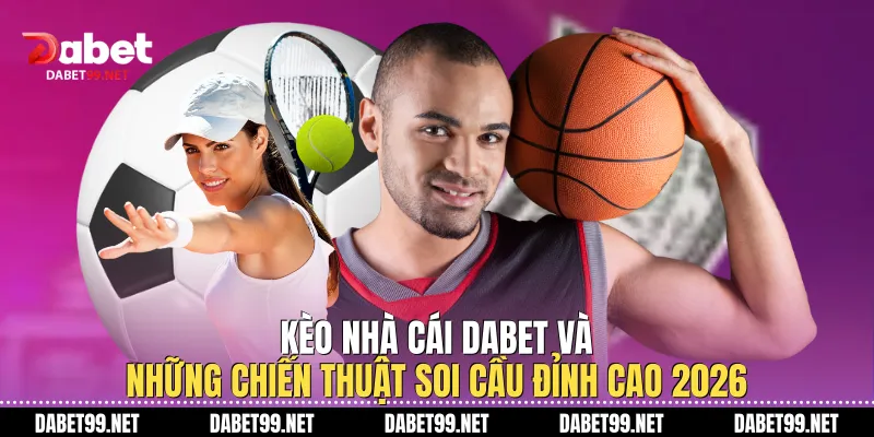 Kèo Nhà Cái DABET Và Những Chiến Thuật Soi Cầu Đỉnh Cao 2026