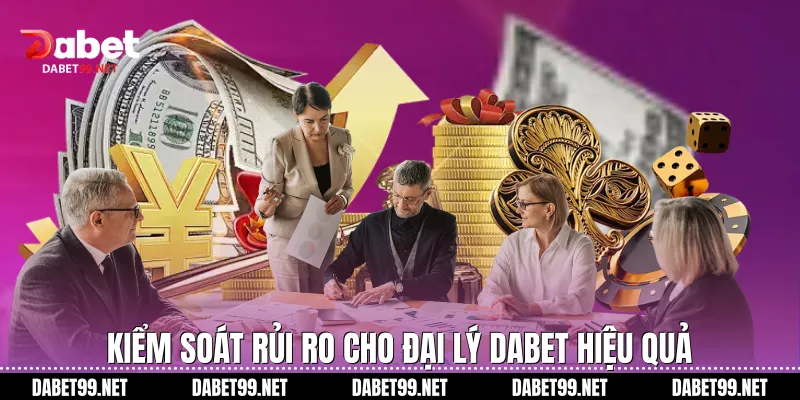 Kiểm soát rủi ro cho đại lý Dabet hiệu quả
