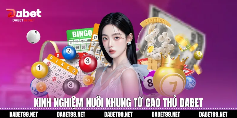 Kinh nghiệm nuôi khung từ cao thủ DABET