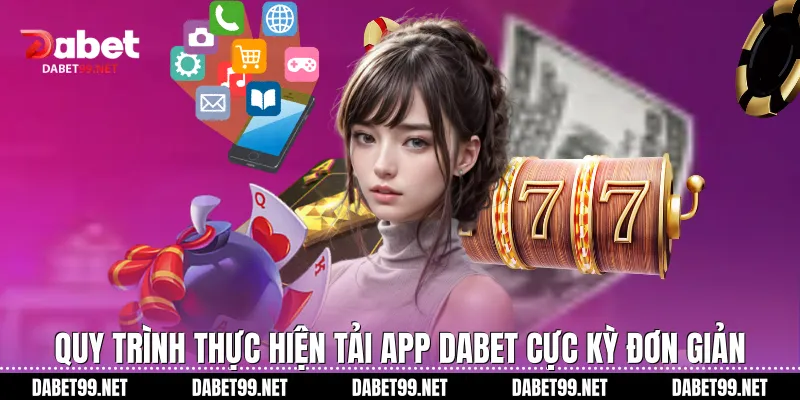 Quy trình thực hiện tải app Dabet cực kỳ đơn giản