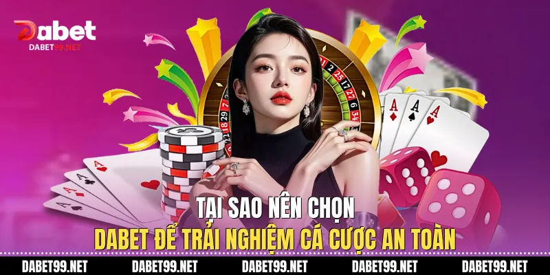 Tại sao nên chọn DABET để trải nghiệm cá cược an toàn
