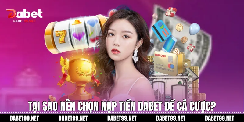 Tại sao nên chọn nạp tiền DABET để cá cược?
