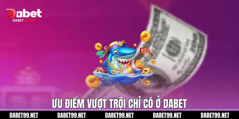 Ưu điểm vượt trội chỉ có ở DABET